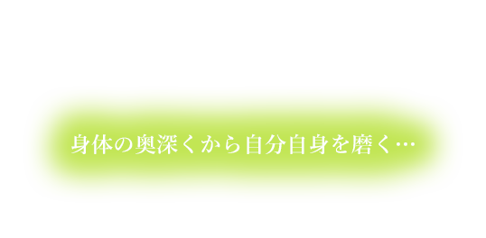 身体の奥深くから自分自身を磨く…